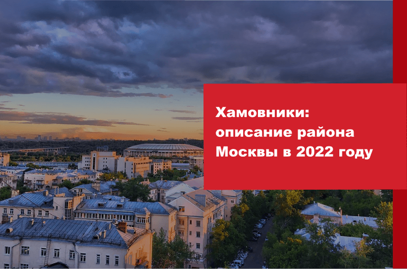 Хамовники: описание района Москвы в 2022 году