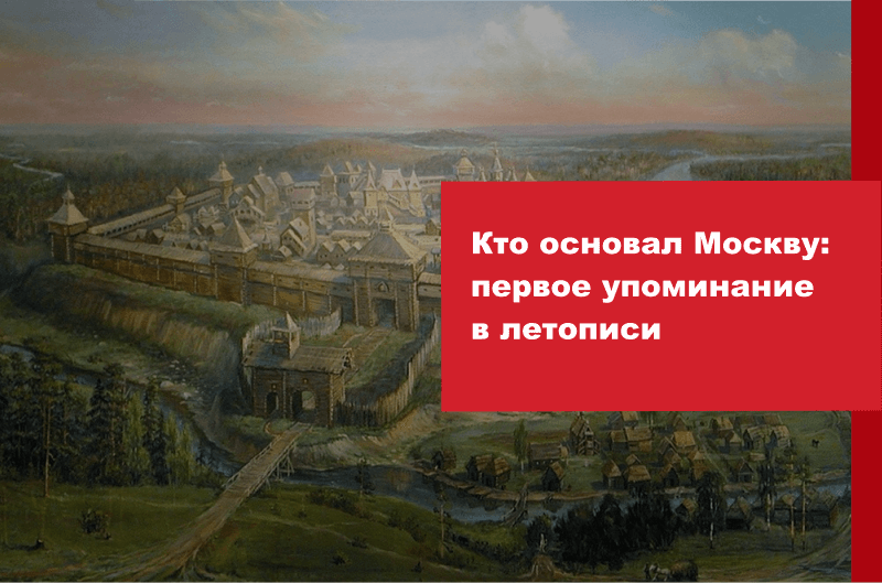 Кто основал Москву: первое упоминание в летописи